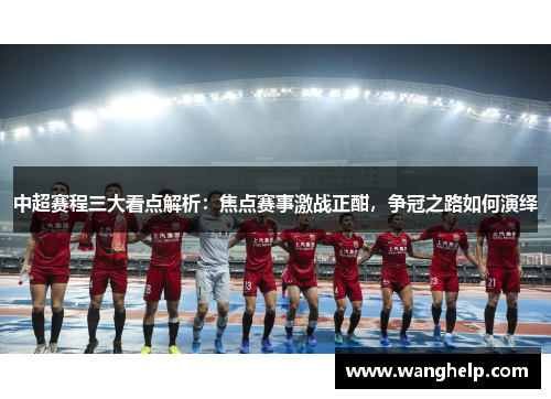 中超赛程三大看点解析：焦点赛事激战正酣，争冠之路如何演绎