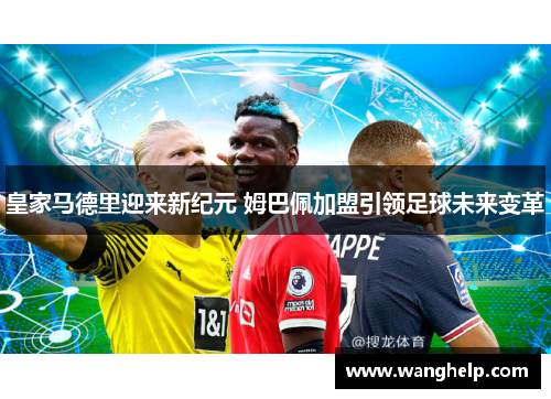 皇家马德里迎来新纪元 姆巴佩加盟引领足球未来变革