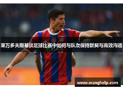 莱万多夫斯基谈足球比赛中如何与队友保持默契与高效沟通