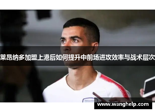 莱昂纳多加盟上港后如何提升中前场进攻效率与战术层次