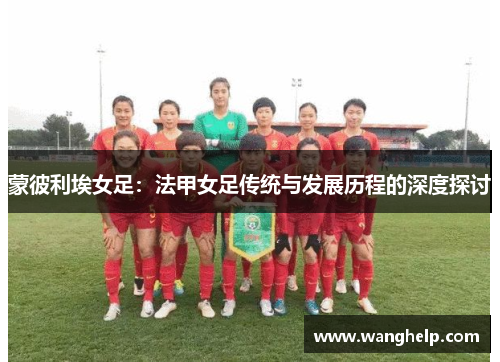 蒙彼利埃女足：法甲女足传统与发展历程的深度探讨