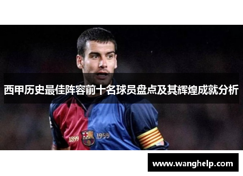 西甲历史最佳阵容前十名球员盘点及其辉煌成就分析
