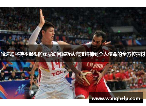 哈达迪坚持不退役的深层动因解析从竞技精神到个人使命的全方位探讨