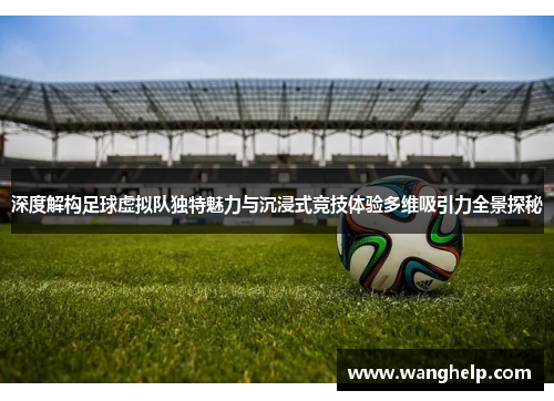 深度解构足球虚拟队独特魅力与沉浸式竞技体验多维吸引力全景探秘