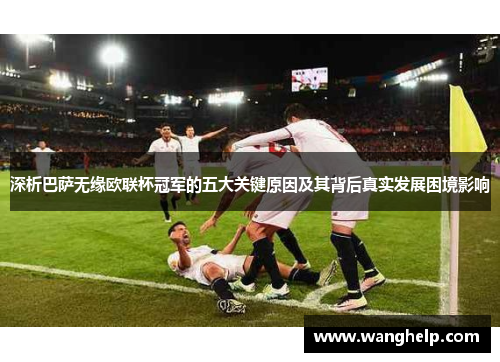 深析巴萨无缘欧联杯冠军的五大关键原因及其背后真实发展困境影响